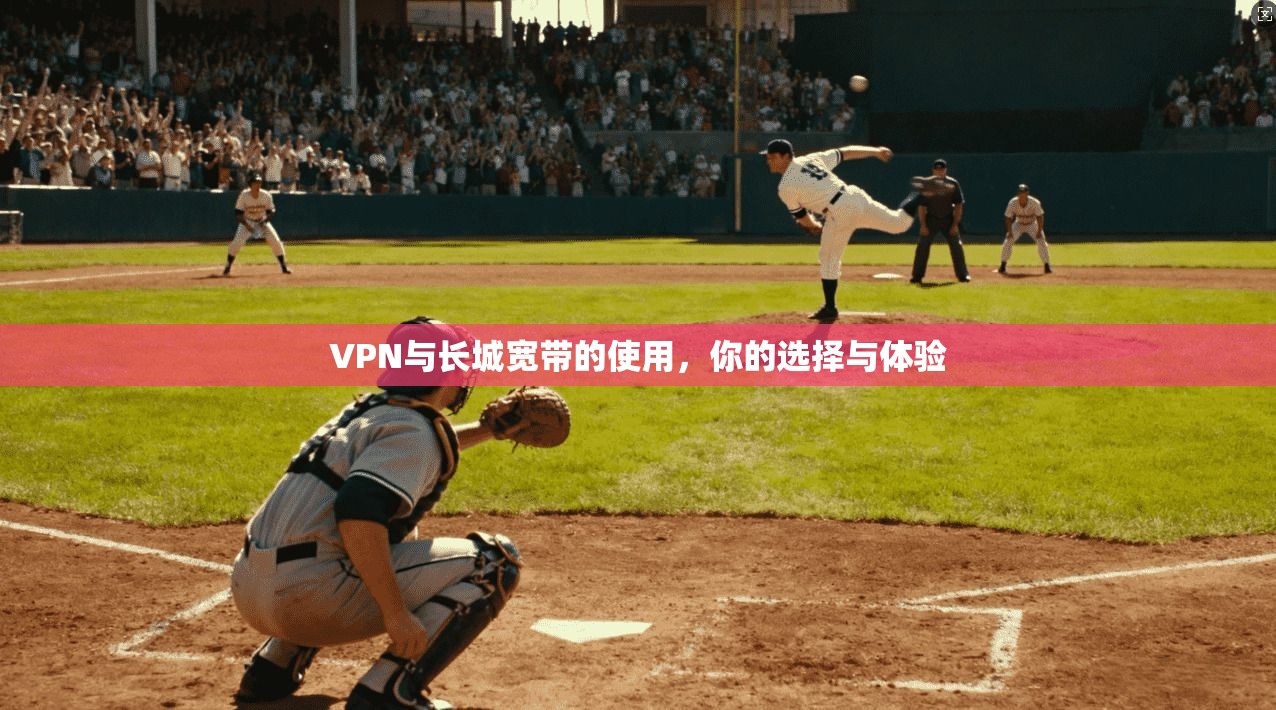 VPN与长城宽带的使用，你的选择与体验