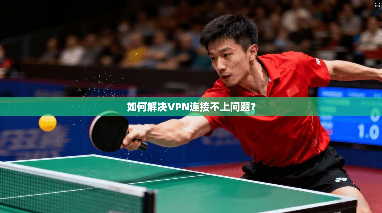 如何解决VPN连接不上问题？