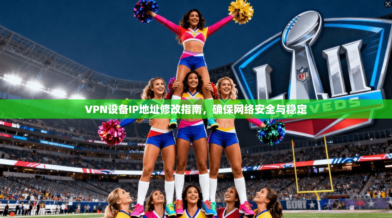VPN设备IP地址修改指南，确保网络安全与稳定