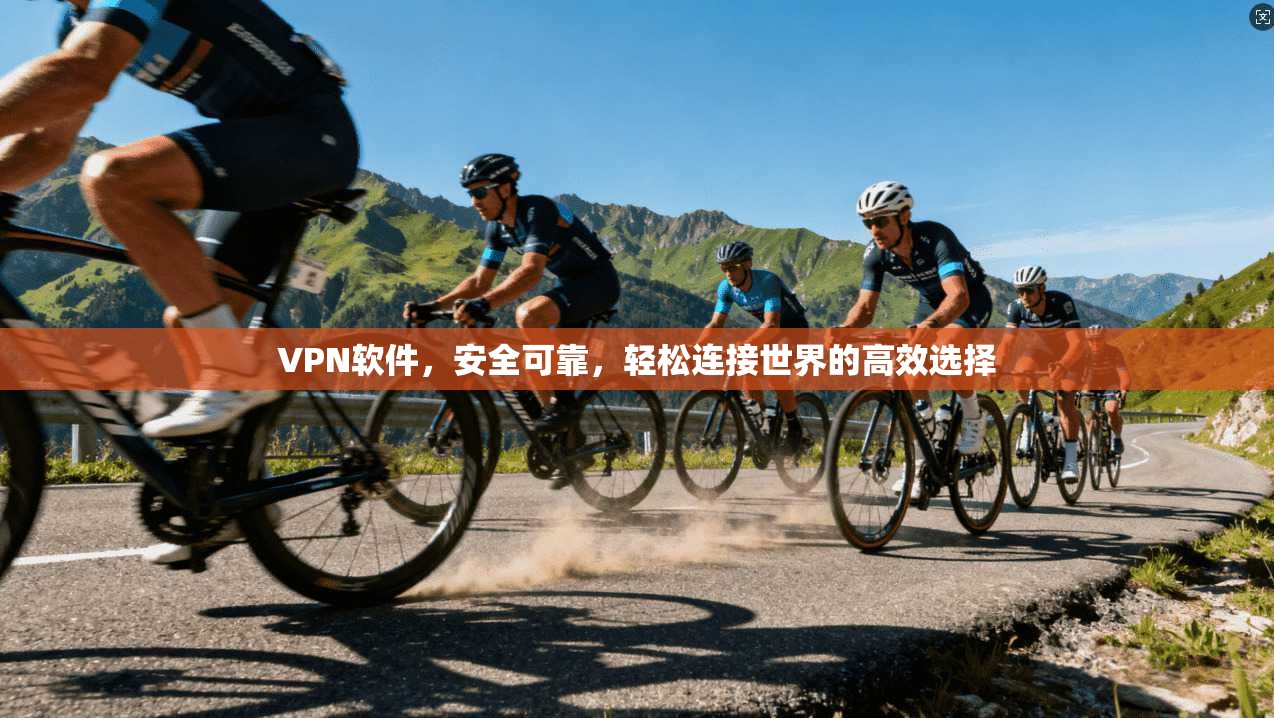 VPN软件,安全可靠,轻松连接世界的高效选择
