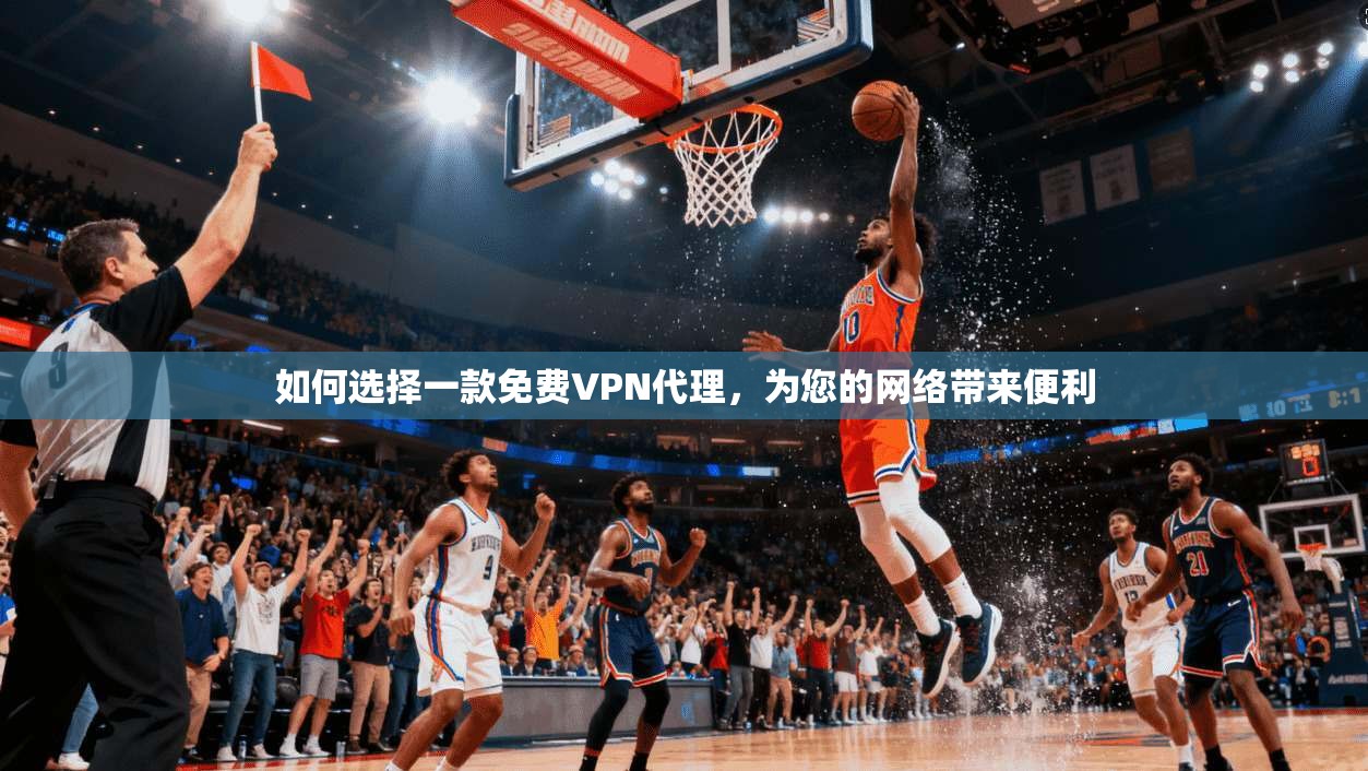 如何选择一款免费VPN代理,为您的网络带来便利