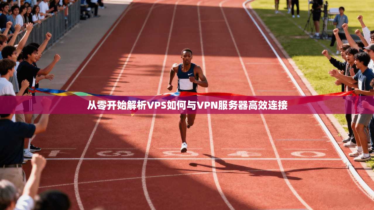 从零开始解析VPS如何与VPN服务器高效连接