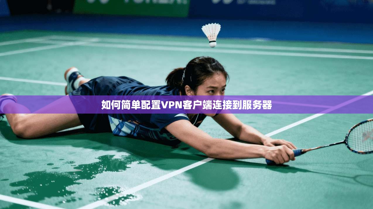 如何简单配置VPN客户端连接到服务器