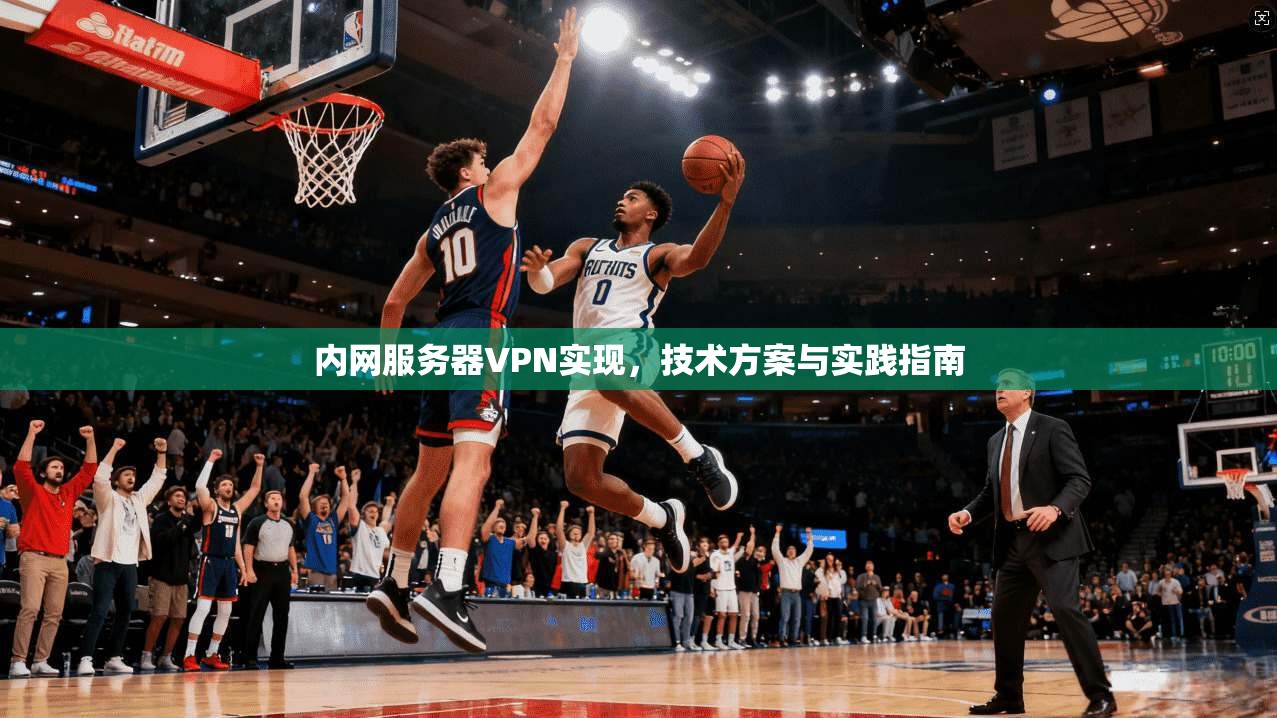 内网服务器VPN实现，技术方案与实践指南
