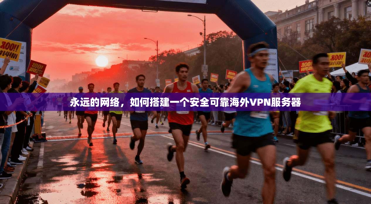 永远的网络，如何搭建一个安全可靠海外VPN服务器