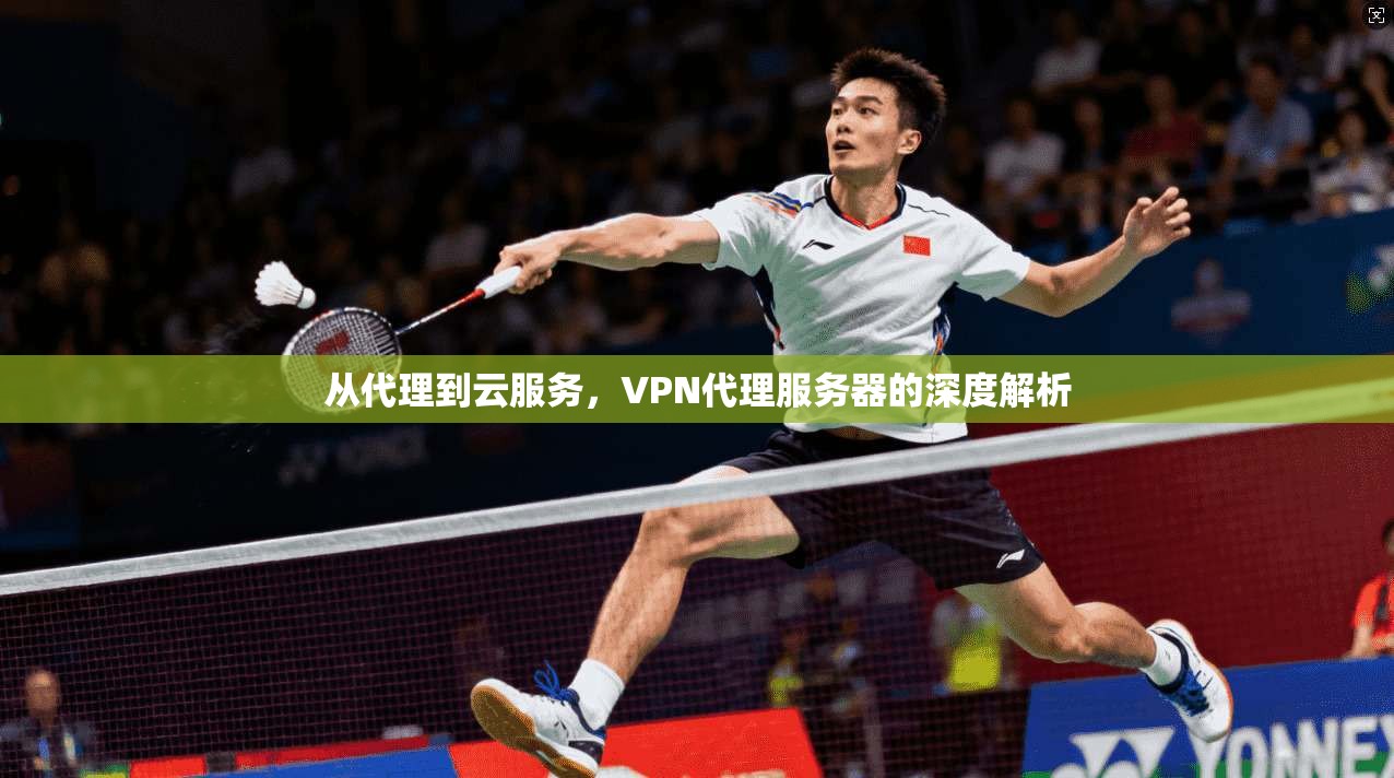 从代理到云服务，VPN代理服务器的深度解析
