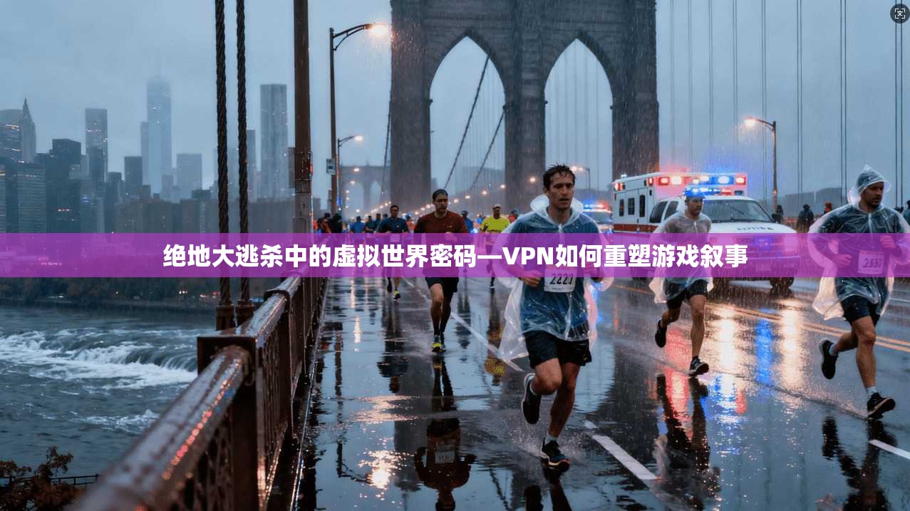 绝地大逃杀中的虚拟世界密码—VPN如何重塑游戏叙事