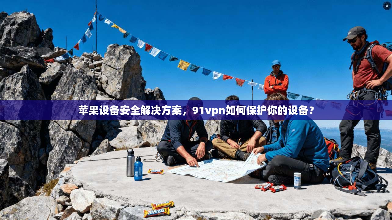 苹果设备安全解决方案，91vpn如何保护你的设备？