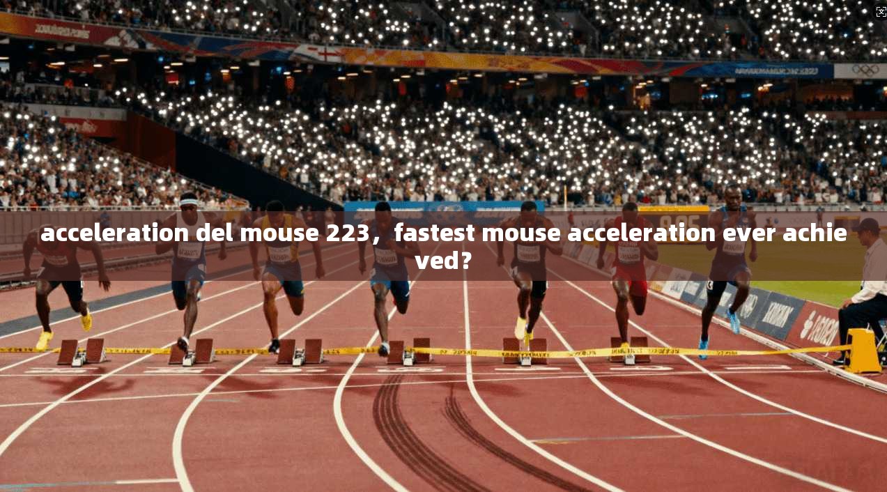 acceleration del mouse 223,fastest mouse acceleration ever achieved?