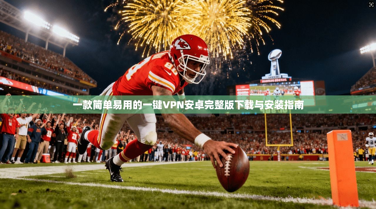 一款简单易用的一键VPN安卓完整版下载与安装指南
