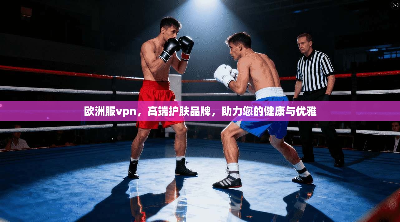 欧洲服vpn，高端护肤品牌，助力您的健康与优雅