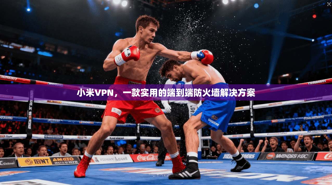 小米VPN,一款实用的端到端防火墙解决方案