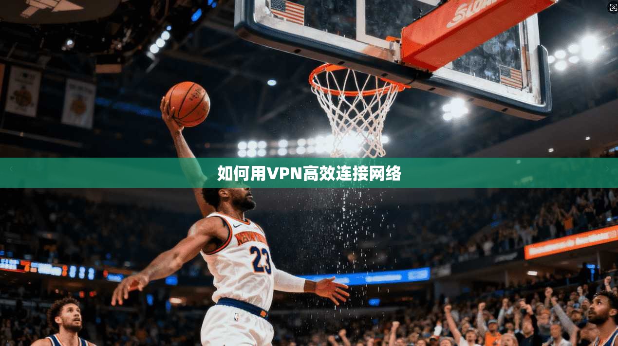 如何用VPN高效连接网络