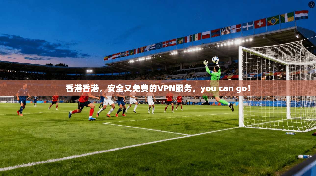 香港香港，安全又免费的VPN服务，you can go！