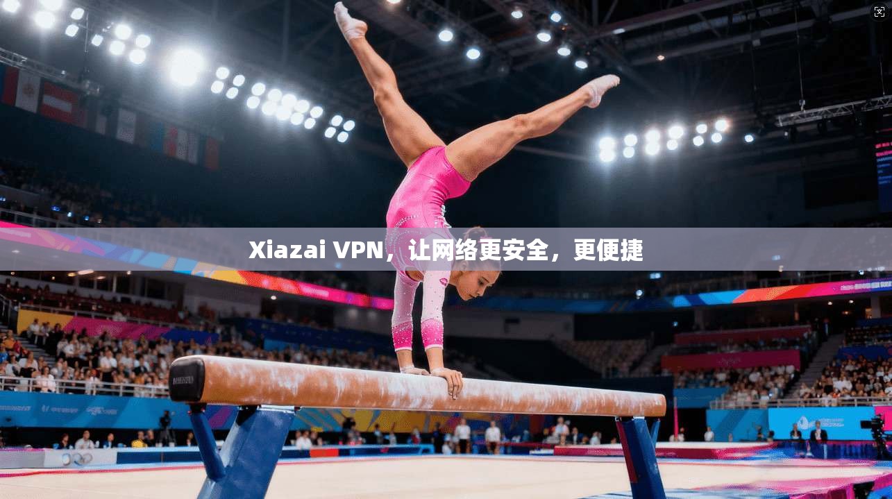 Xiazai VPN,让网络更安全,更便捷