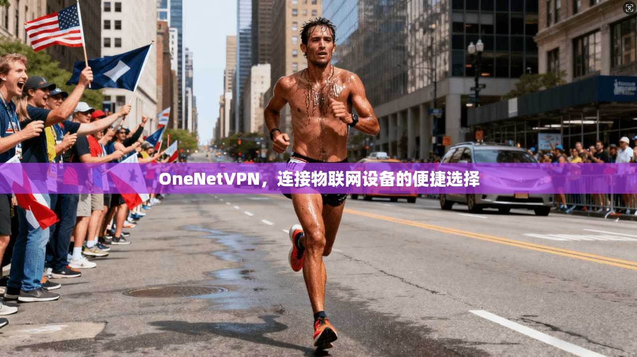 OneNetVPN，连接物联网设备的便捷选择