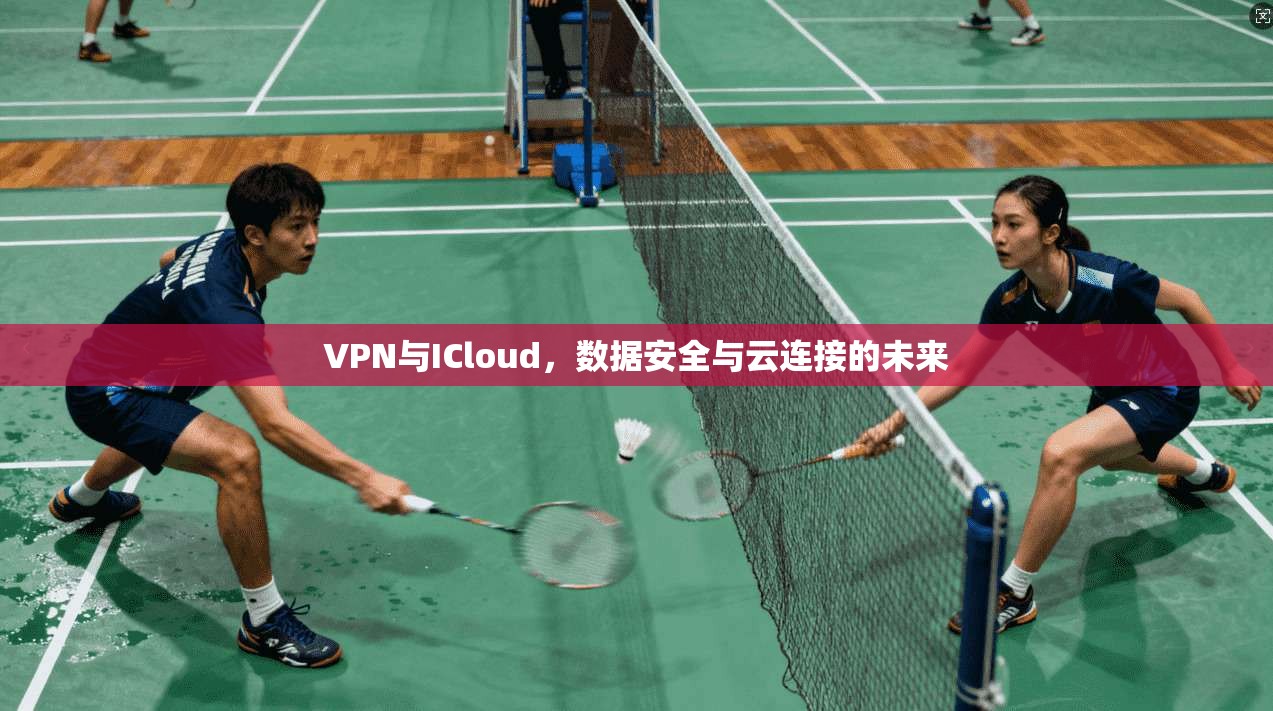 VPN与ICloud，数据安全与云连接的未来