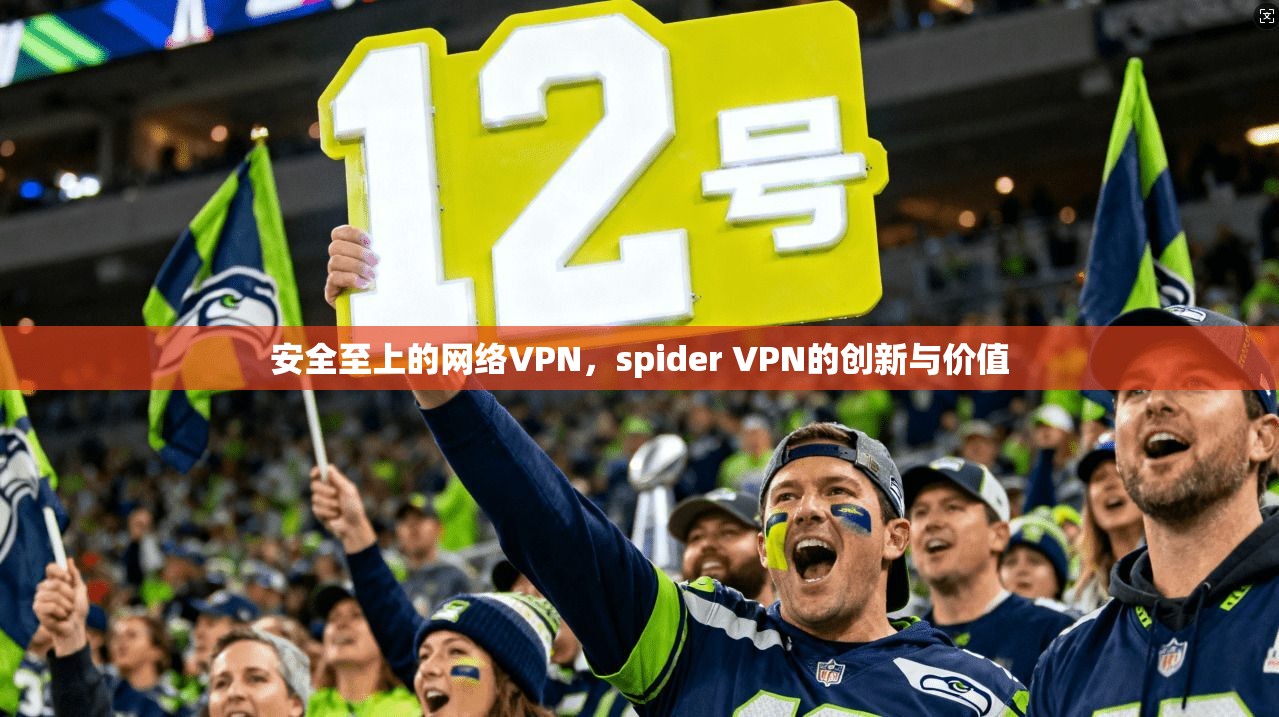 安全至上的网络VPN，spider VPN的创新与价值