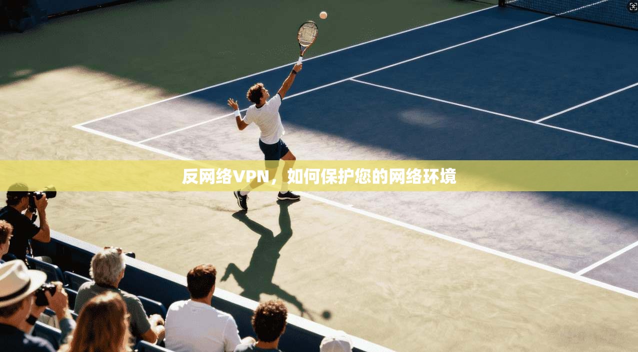 反网络VPN，如何保护您的网络环境
