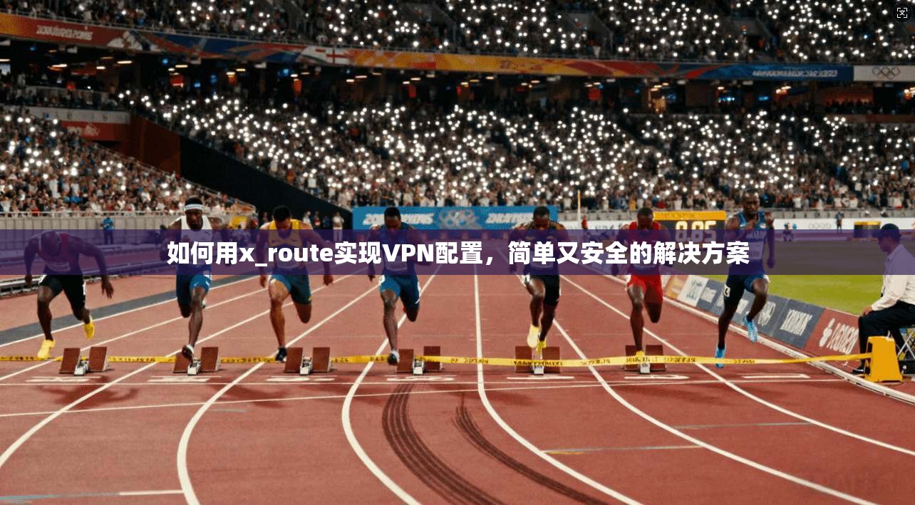 如何用x_route实现VPN配置，简单又安全的解决方案
