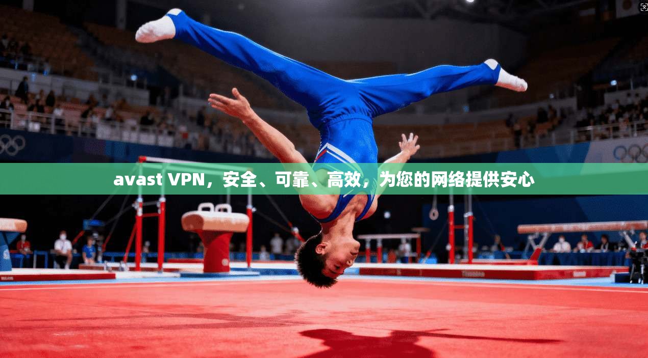 avast VPN，安全、可靠、高效，为您的网络提供安心