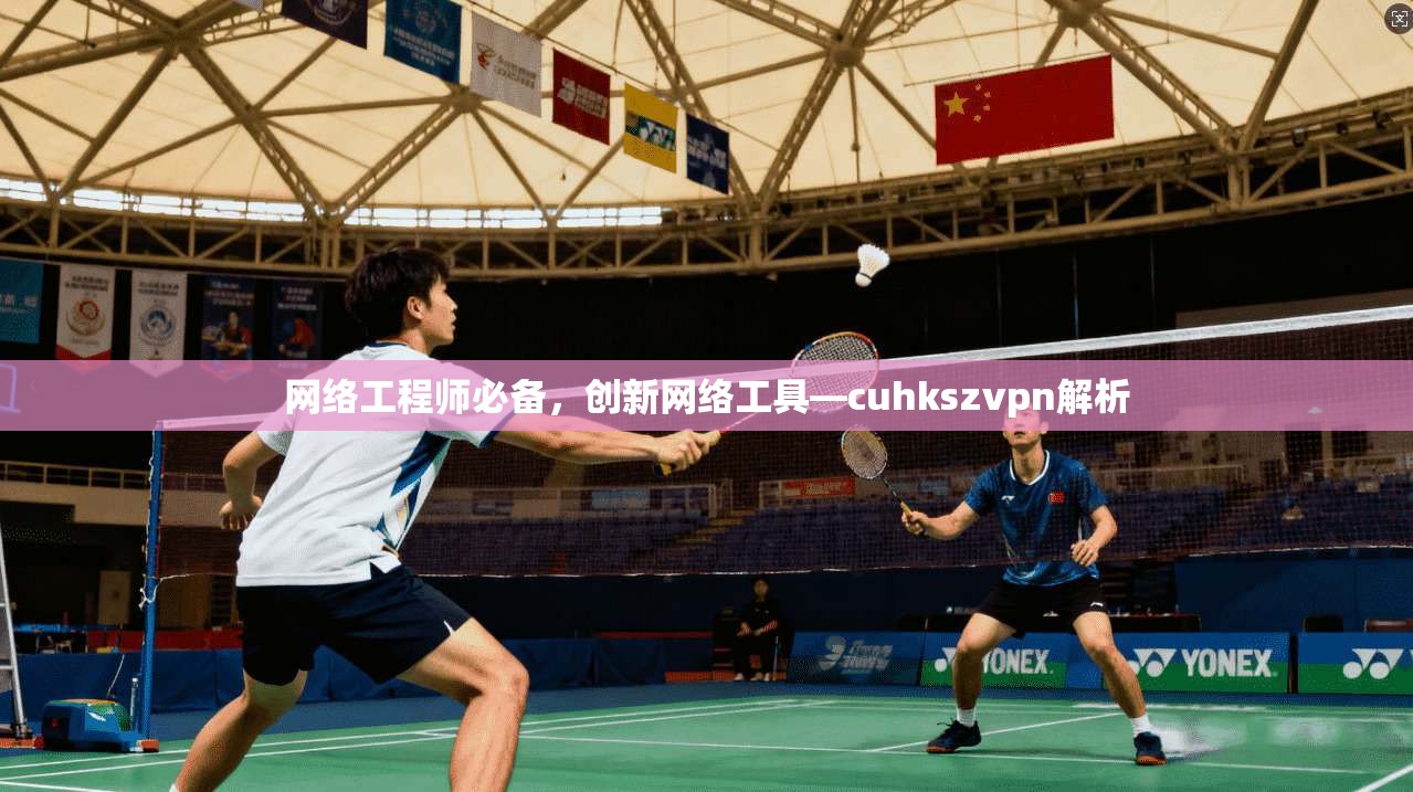 网络工程师必备，创新网络工具—cuhkszvpn解析