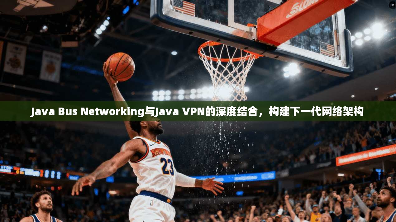 Java Bus Networking与Java VPN的深度结合，构建下一代网络架构