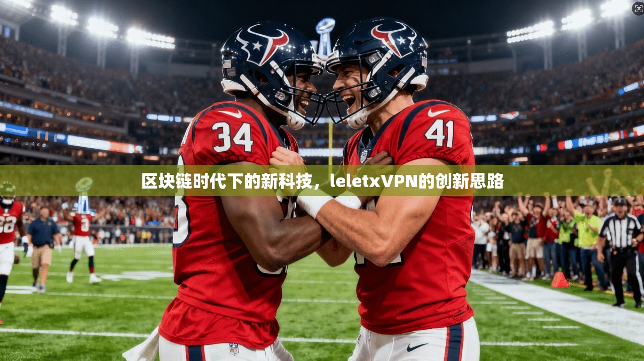 区块链时代下的新科技，leletxVPN的创新思路