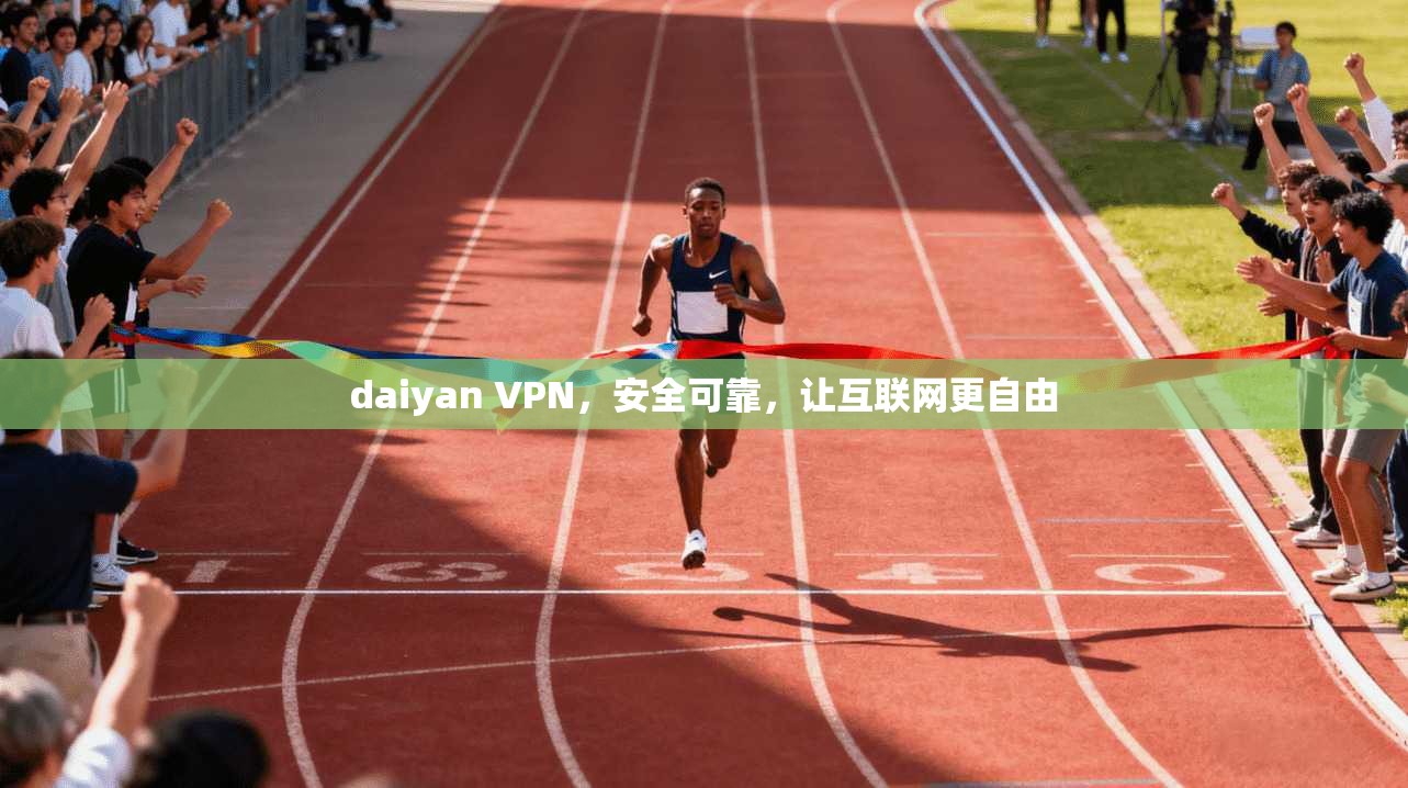 daiyan VPN，安全可靠，让互联网更自由