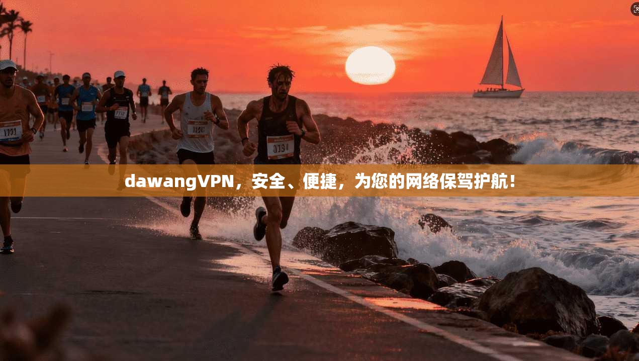 dawangVPN，安全、便捷，为您的网络保驾护航！