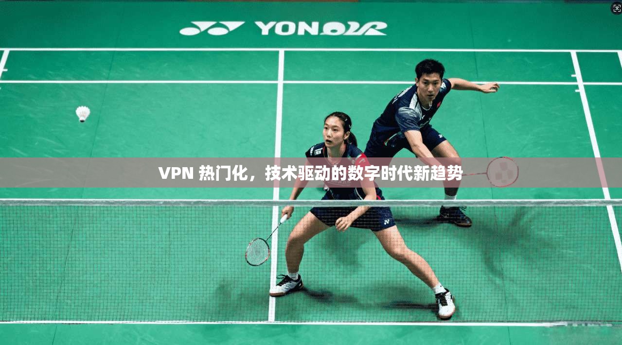 VPN 热门化，技术驱动的数字时代新趋势