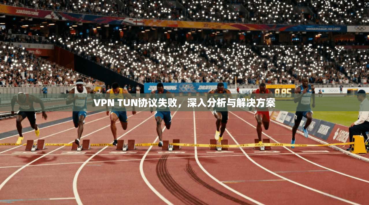 VPN TUN协议失败，深入分析与解决方案