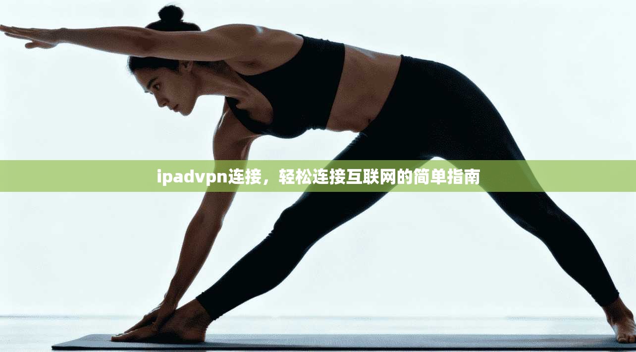 ipadvpn连接，轻松连接互联网的简单指南