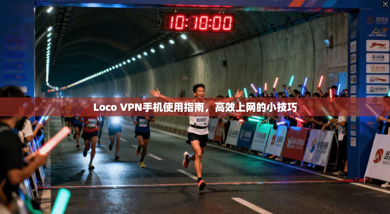 Loco VPN手机使用指南，高效上网的小技巧