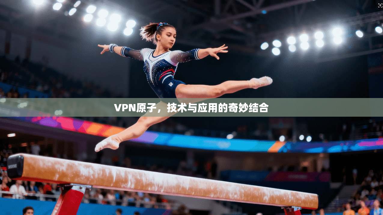 VPN原子，技术与应用的奇妙结合