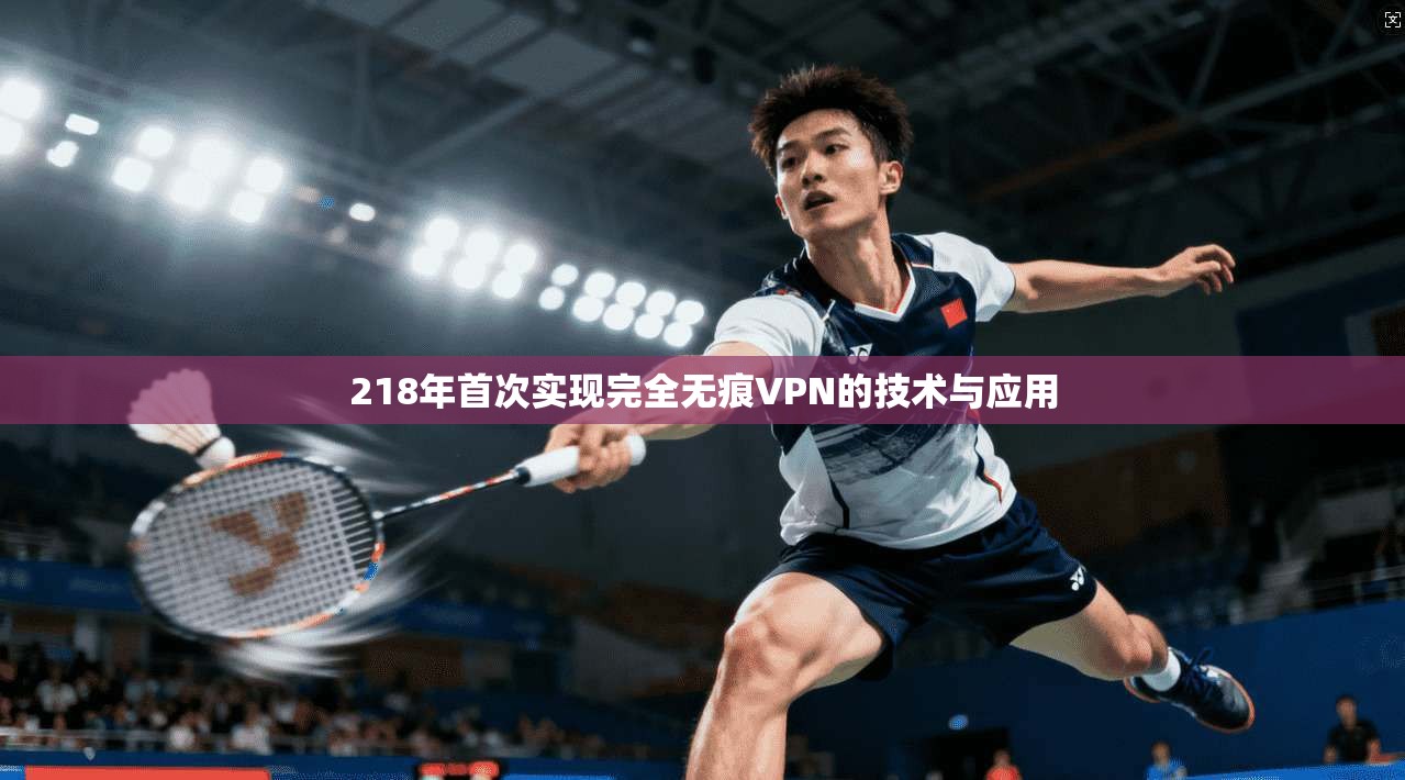 218年首次实现完全无痕VPN的技术与应用
