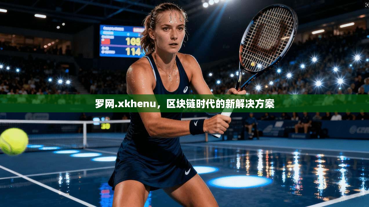 罗网.xkhenu，区块链时代的新解决方案