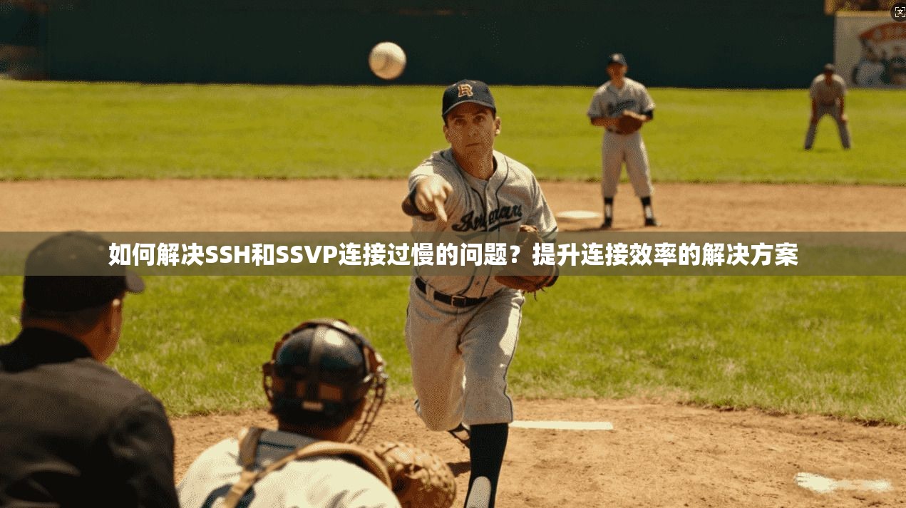 如何解决SSH和SSVP连接过慢的问题？提升连接效率的解决方案