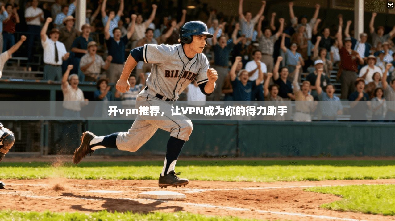 开vpn推荐，让VPN成为你的得力助手