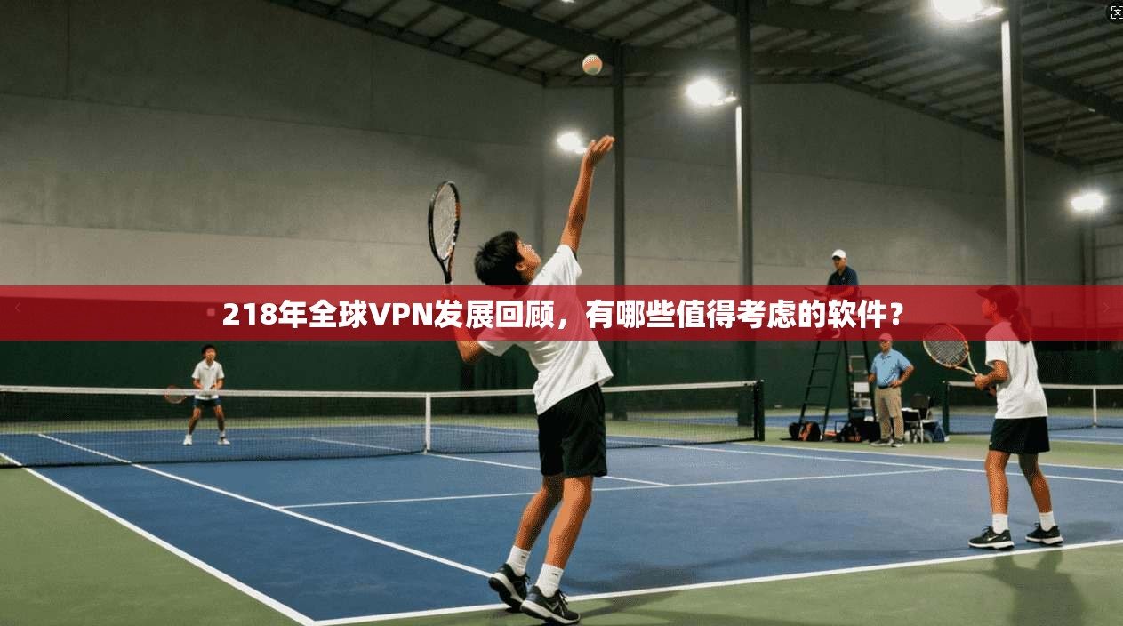 218年全球VPN发展回顾，有哪些值得考虑的软件？
