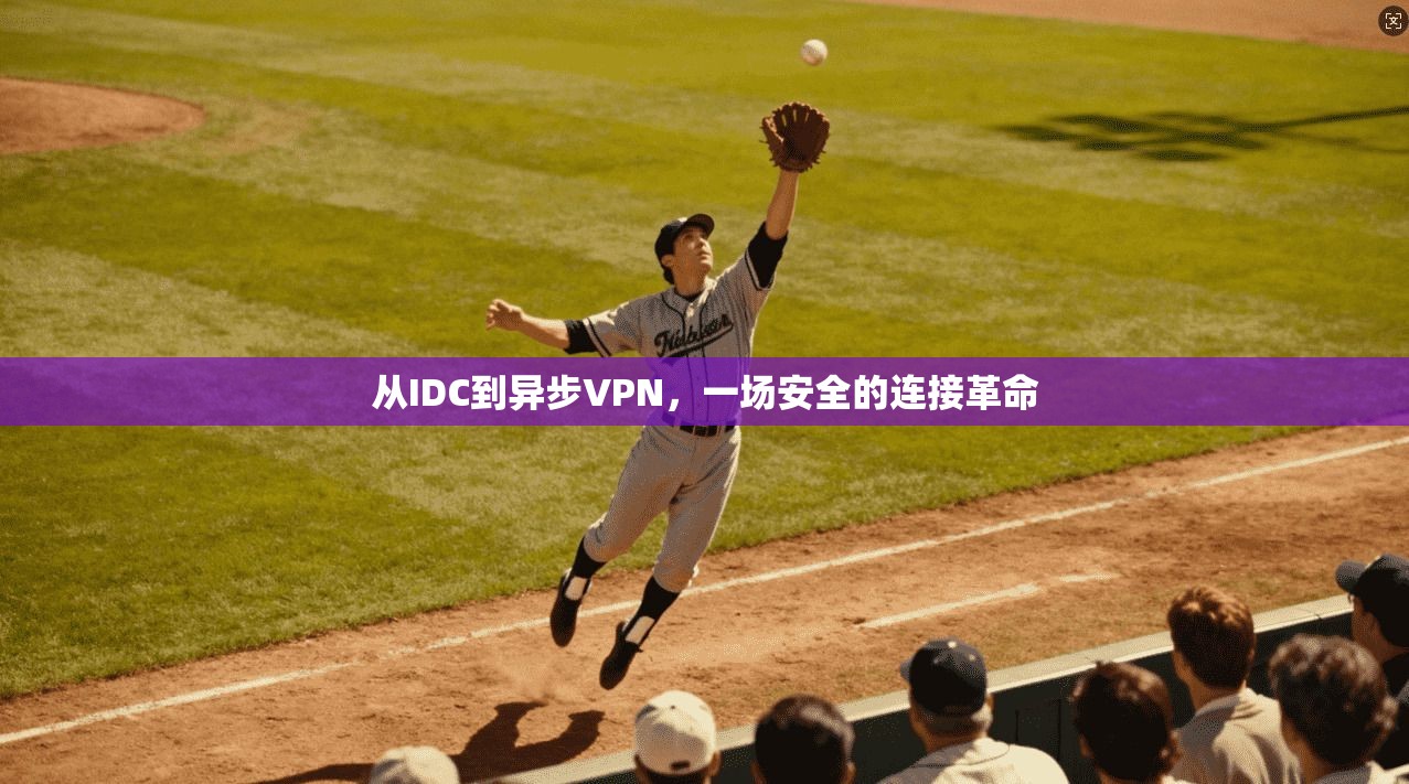 从IDC到异步VPN，一场安全的连接革命
