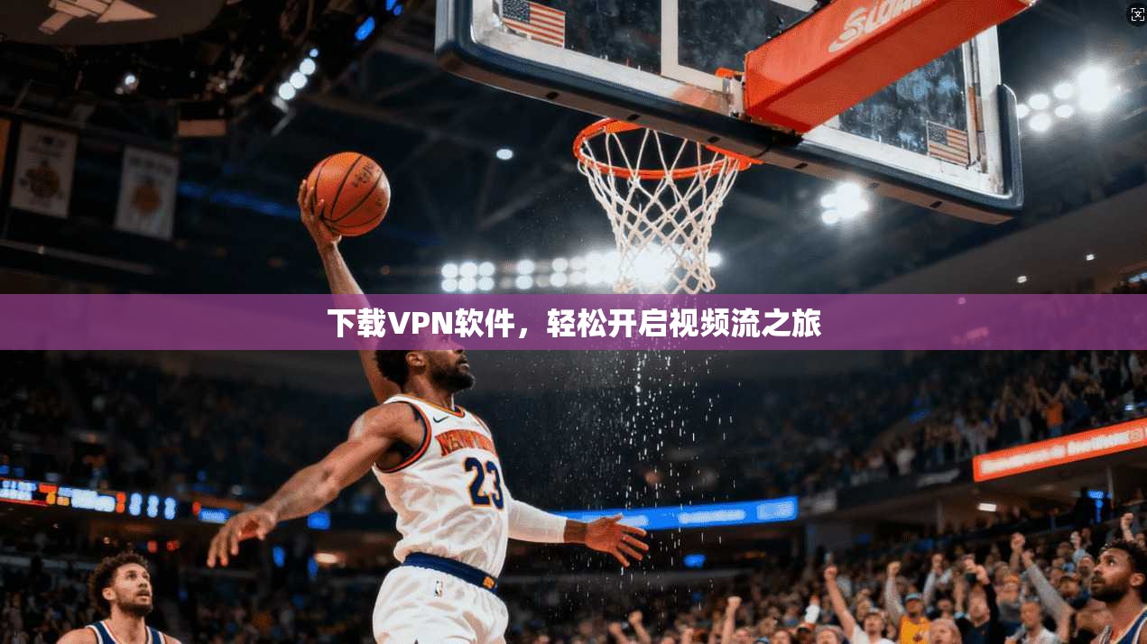 下载VPN软件，轻松开启视频流之旅