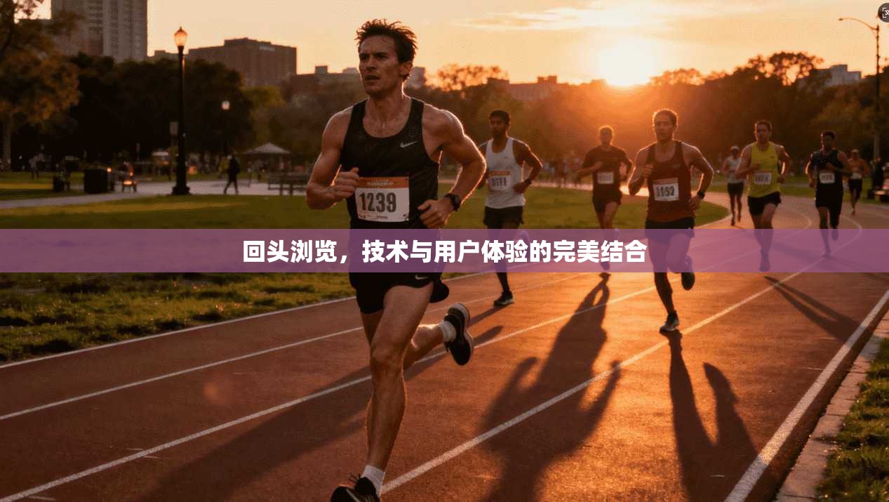 回头浏览，技术与用户体验的完美结合