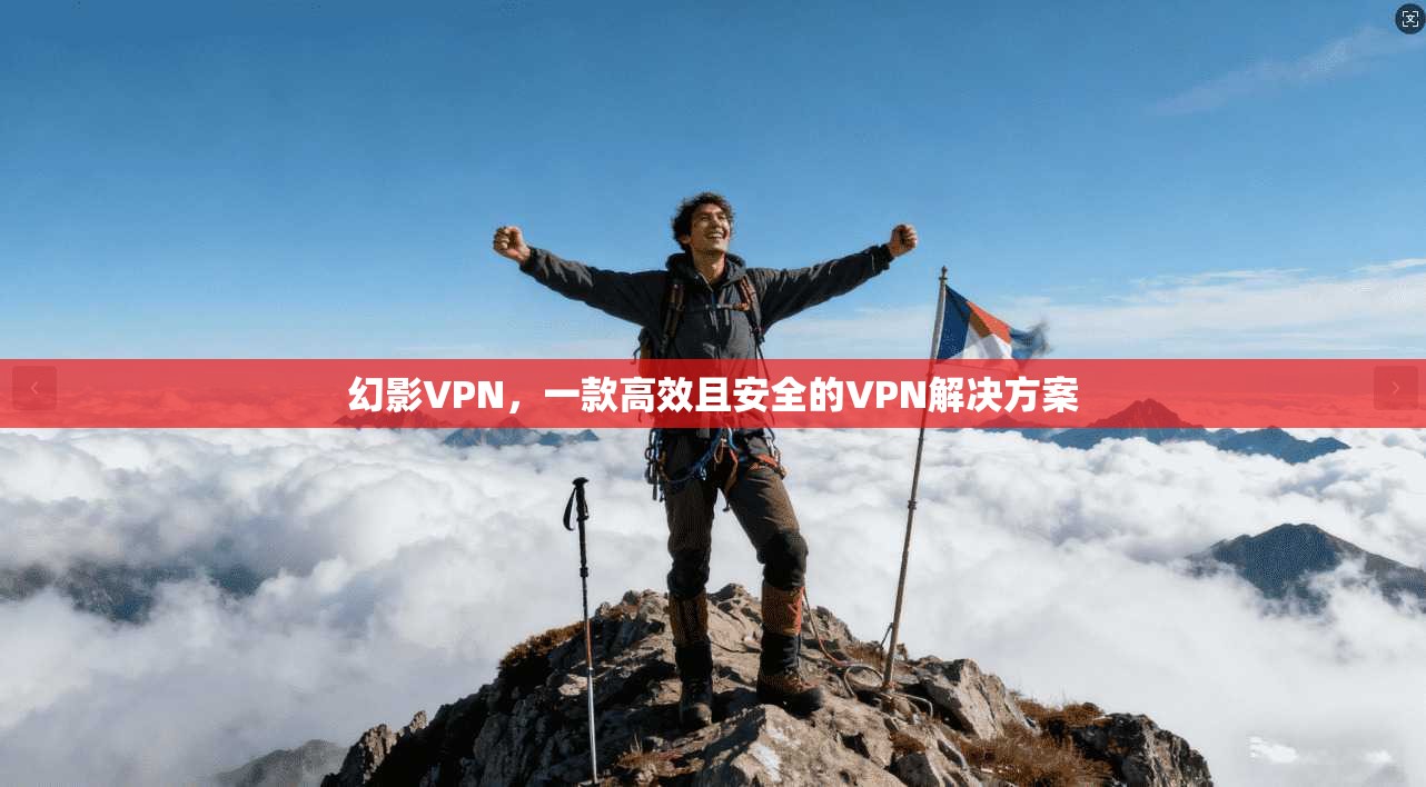 幻影VPN，一款高效且安全的VPN解决方案