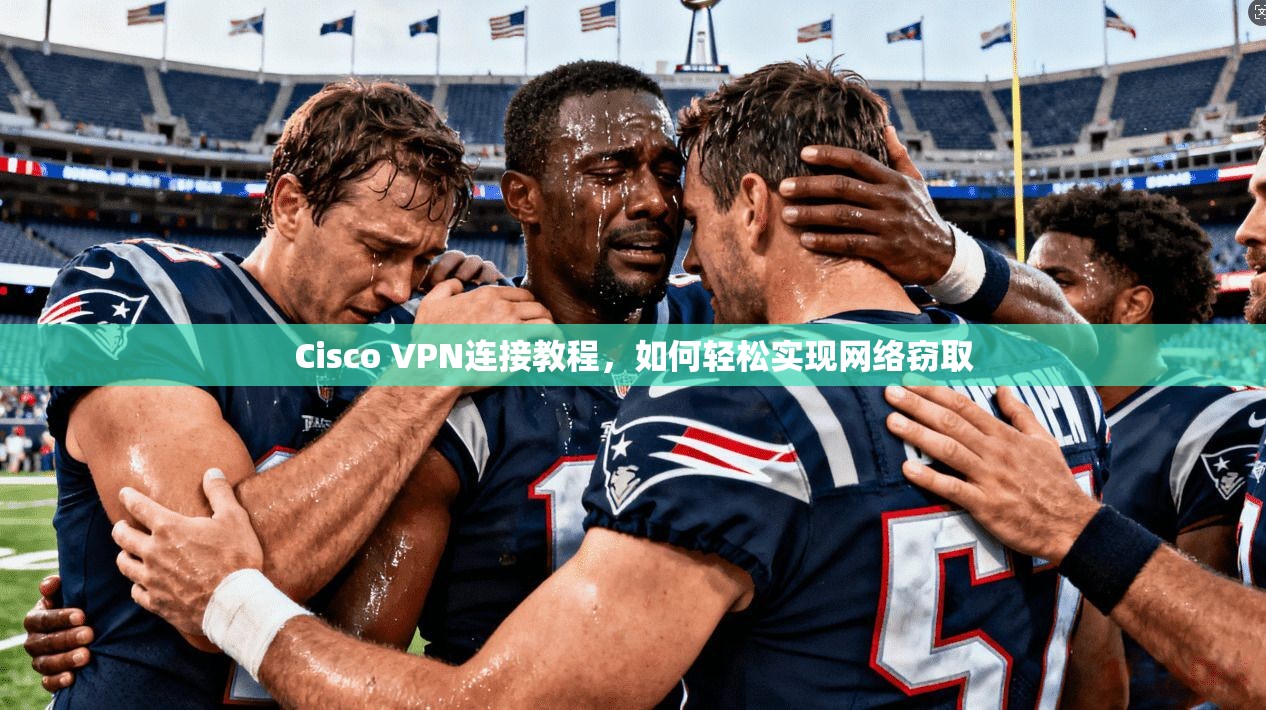 Cisco VPN连接教程，如何轻松实现网络窃取