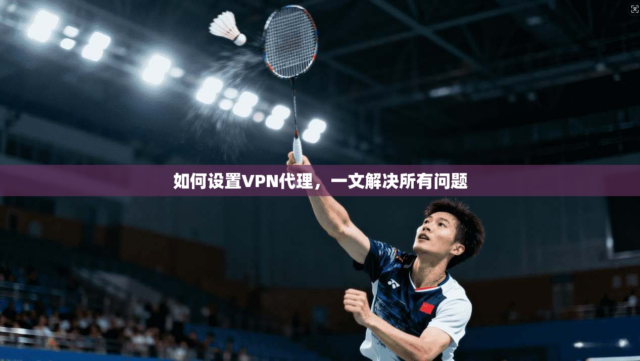 如何设置VPN代理，一文解决所有问题