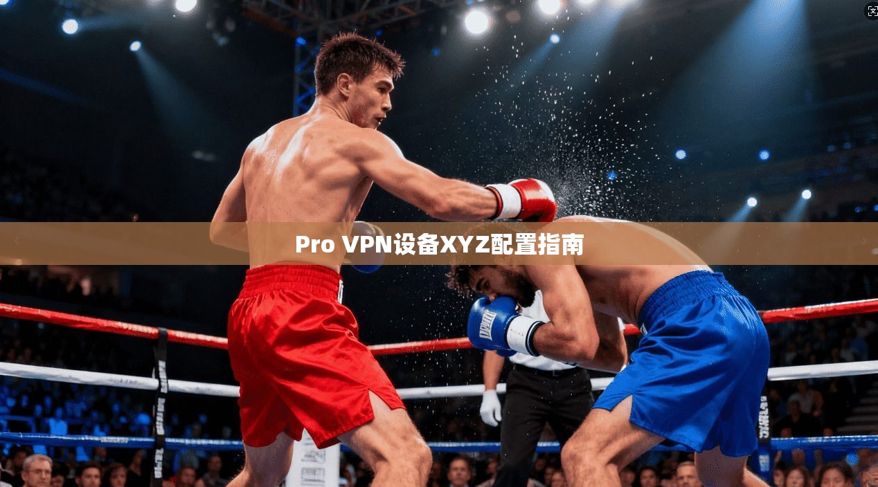 Pro VPN设备XYZ配置指南