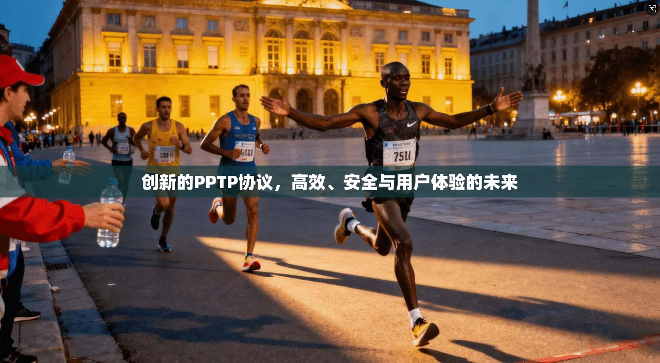 创新的PPTP协议，高效、安全与用户体验的未来