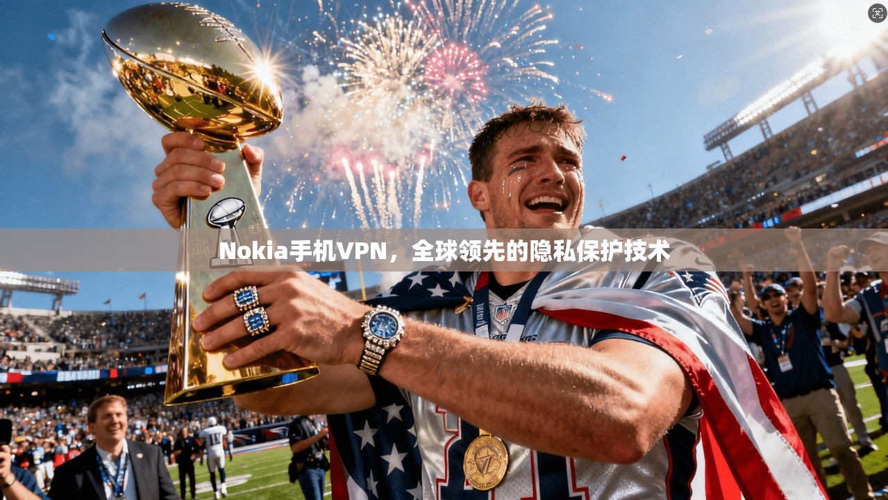 Nokia手机VPN，全球领先的隐私保护技术