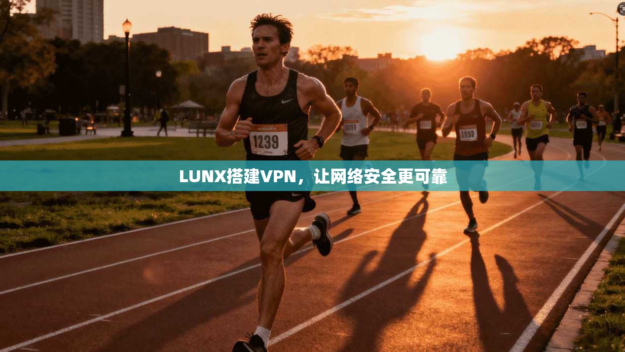 LUNX搭建VPN，让网络安全更可靠